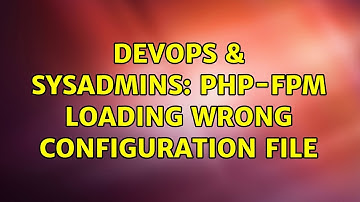 DevOps & SysAdmins: PHP-FPM Loading Wrong Configuration File
