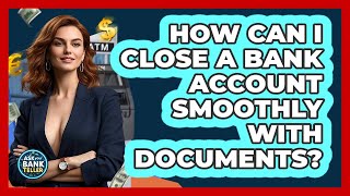 How Can I Close A Bank Account Smoothly With Documents? - Ask Your Bank Teller