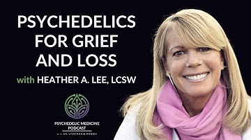 Psychedelics for Grief and Loss with Heather A. Lee, LCSW | Psychedelic Medicine Podcast