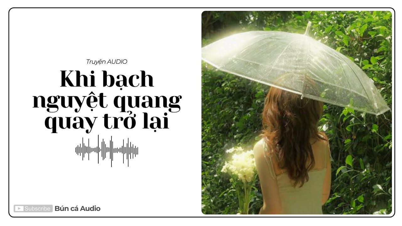 TRUYỆN AUDIO || KHI BẠCH NGUYỆT QUANG QUAY TRỞ LẠI || BÚN CÁ AUDIO ||