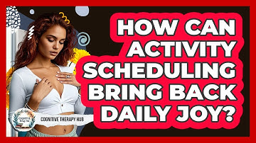 How Can Activity Scheduling Bring Back Daily Joy? - Cognitive Therapy Hub