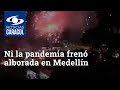 Ni la pandemia frenó alborada en Medellín que ya deja los primeros quemados