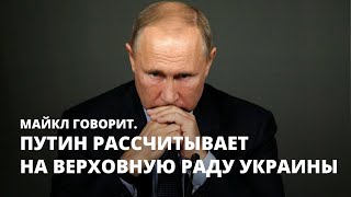 Путин рассчитывает на Верховную Раду Украины. Майкл говорит
