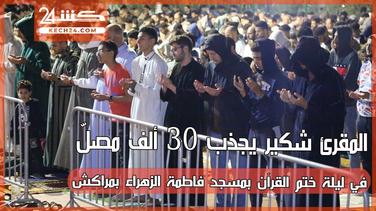 المقرئ شكير يجذب 30 ألف مصلّ في ليلة ختم القرآن بمسجد فاطمة الزهراء بمراكش