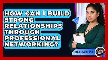 How Can I Build Strong Relationships Through Professional Networking? - Latino Start Up Space