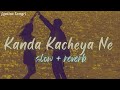 Kanda Kacheya Ne ~ [slow   reverb]