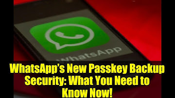 WhatsApp’s New Passkey Backup Security: What You Need to Know Now!