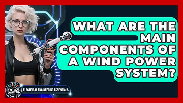 What Are the Main Components of a Wind Power System? | Electrical Engineering Essentials News