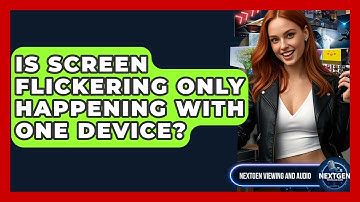 Is Screen Flickering Only Happening With One Device? - NextGen Viewing and Audio
