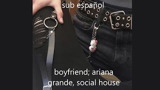 boyfriend; ariana grande, social house | sub español