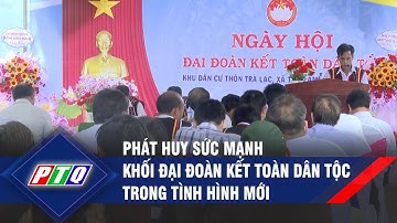 Phát huy sức mạnh khối đại đoàn kết toàn dân tộc trong tình hình mới | PTQ