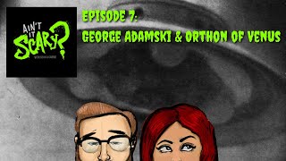 Ain't it Scary? Podcast - Ep. 7: George Adamski & Orthon of Venus