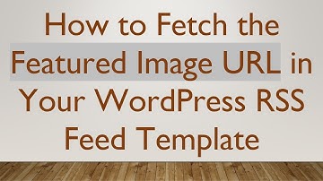 How to Fetch the Featured Image URL in Your WordPress RSS Feed Template