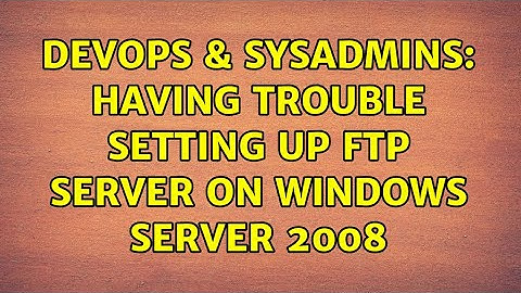 DevOps & SysAdmins: Having trouble setting up FTP server on Windows Server 2008 (2 Solutions!!)
