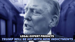 Legal Expert Predicts Trump Will Be Hit With New Indictments Very Soon