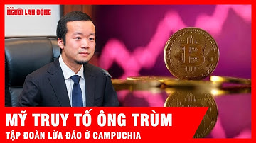 Chân dung ông trùm “tập đoàn lừa đảo xuyên quốc gia” ở Campuchia đang bị Mỹ truy lùng | Tin tức