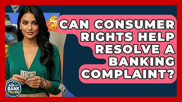 Can Consumer Rights Help Resolve A Banking Complaint? - Ask Your Bank Teller