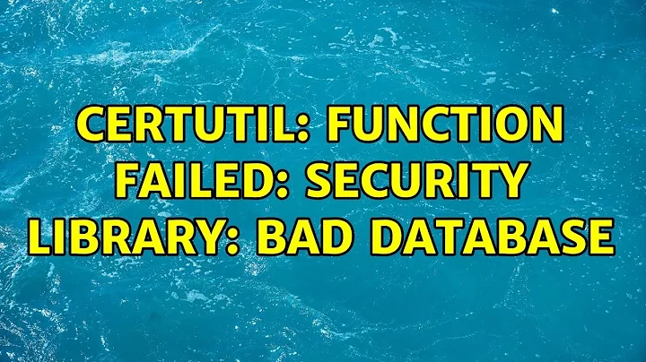 certutil: function failed: security library: bad database (5 Solutions!!)