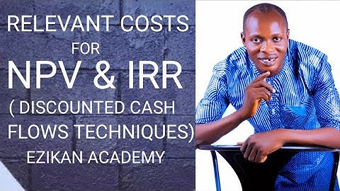Relevant Costing for Net Present Value and Internal Rates of Returns ( Investment Appraisal FM/SFM)