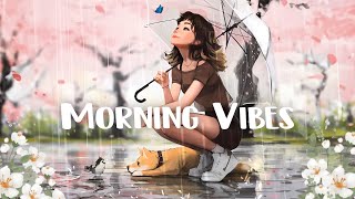 Chill Morning Songs ️ Happy morning music for a positive day ~ Chilling Vibes Mix