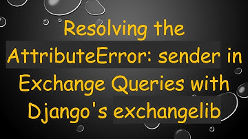 Resolving the AttributeError: sender in Exchange Queries with Django
