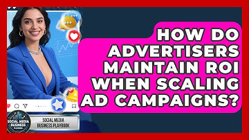 How Do Advertisers Maintain ROI When Scaling Ad Campaigns? - Social Media Business Playbook