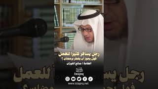 رجل يسافر كثيراً للعمل هل يجوز أن يفطر برمضان ؟ || العلامة صالح الفوزان حفظه الله