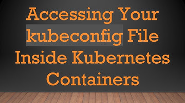 Accessing Your kubeconfig File Inside Kubernetes Containers