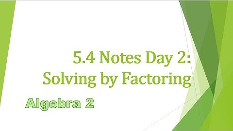 Algebra 2 - 5.4 Notes Day 2: Solving by Factoring