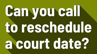 Can you call to reschedule a court date