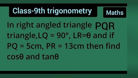 In right angled triangle PQR, angle Q = 90°LR=theta and if PQ = 5cm, PR = 13cm then find cos and tan