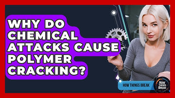Why Do Chemical Attacks Cause Polymer Cracking? - How Things Break