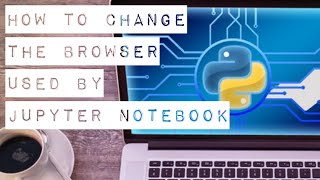 how to change the browser used by jupyter notebook in windows