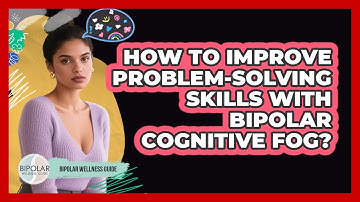 How To Improve Problem-solving Skills With Bipolar Cognitive Fog? - Bipolar Wellness Guide