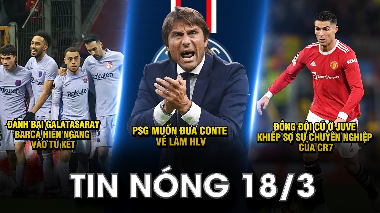 TIN NÓNG BÓNG ĐÁ 18/3 |ĐÁNH BẠI GALATASARAY, BARCA ĐOẠT VÉ VÀO TỨ KẾT- PSG MUỐN ĐƯA CONTE VỀ LÀM HLV