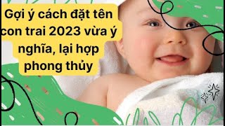 Gợi ý cách đặt tên con trai 2023 vừa ý nghĩa, lại hợp phong thủy | Bố và Tép