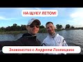Знакомство с Андреем Лохвицким известным Краснодарским рыбаком! Как поймать щуку летом!