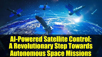 AI-Powered Satellite Control: A Revolutionary Step Towards Autonomous Space Missions
