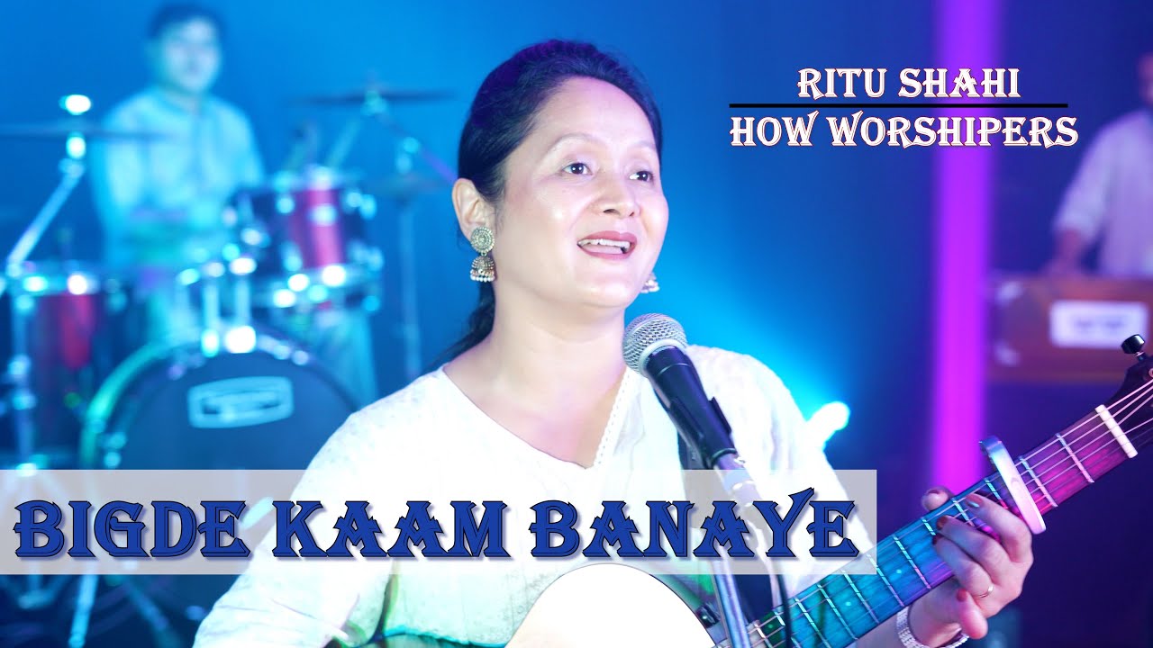Bigde Kaam Banaye  Ritu Shahi   HOW Worshipers