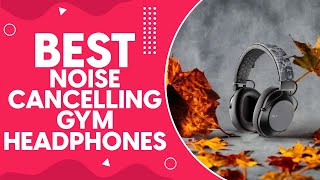 Best Noise Cancelling Gym Headphones in 2024: The Ultimate Workout Companion