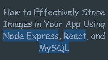 How to Effectively Store Images in Your App Using Node Express, React, and MySQL