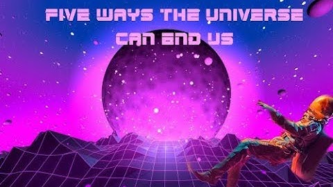 Five Ways The Universe Can End Us