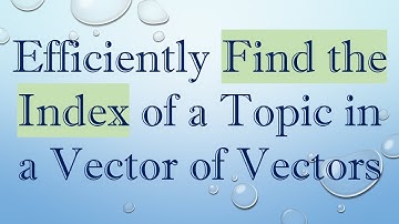 Efficiently Find the Index of a Topic in a Vector of Vectors