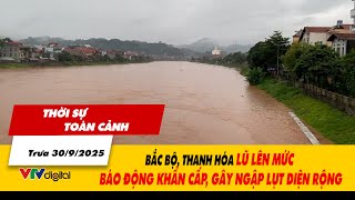 Thời sự toàn cảnh 30/9: Bắc Bộ và Thanh Hoá lũ lên cao mức báo động khẩn cấp, gây ngập lụt diện rộng