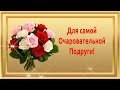 Для Самой Очаровательной Подруги! 💖🌺🌺🌺