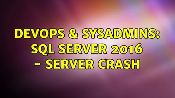 DevOps & SysAdmins: SQL Server 2016 - Server crash