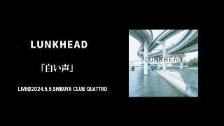 【LIVE】LUNKHEAD「白い声」2024.5.5.SHIBUYA CLUB QUATTRO 『地図』収録(2004.6.23.Release)