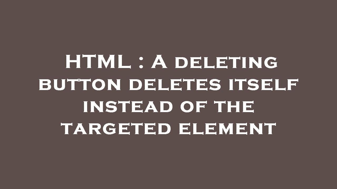 HTML : A deleting button deletes itself instead of the targeted element ...