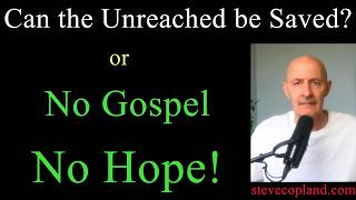 Can the Unreached be Saved? Does Scripture teach No Gospel, No Hope?