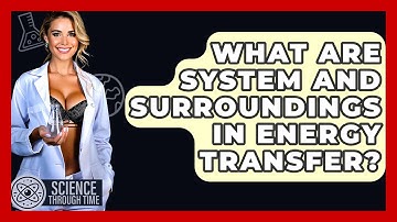 What Are System And Surroundings In Energy Transfer? - Science Through Time